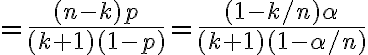$=\frac{(n-k)p}{(k+1)(1-p)}=\frac{(1-k/n)\alpha}{(k+1)(1-\alpha/n)}$
